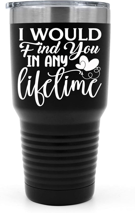 I Would Find You in Any Lifetime Tumbler ??Gift for Him or Her - 30 oz Insulated Tumbler - Birthday Christmas Gift Idea