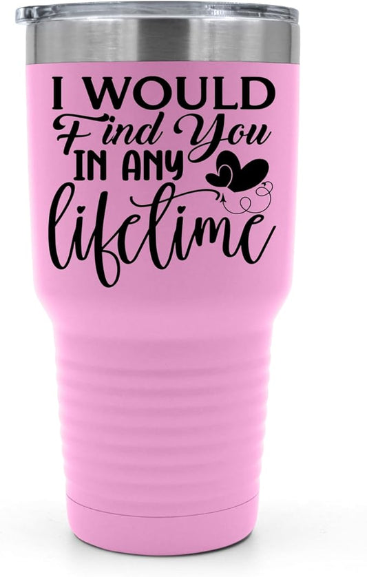 I Would Find You in Any Lifetime Tumbler ??Gift for Him or Her - 30 oz Insulated Tumbler - Birthday Christmas Gift Idea