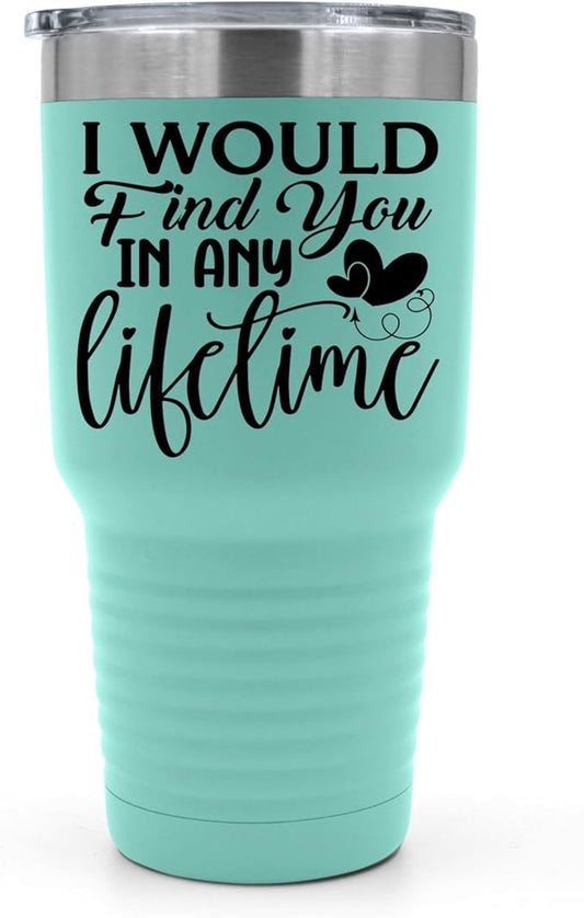 I Would Find You in Any Lifetime Tumbler ??Gift for Him or Her - 30 oz Insulated Tumbler - Birthday Christmas Gift Idea