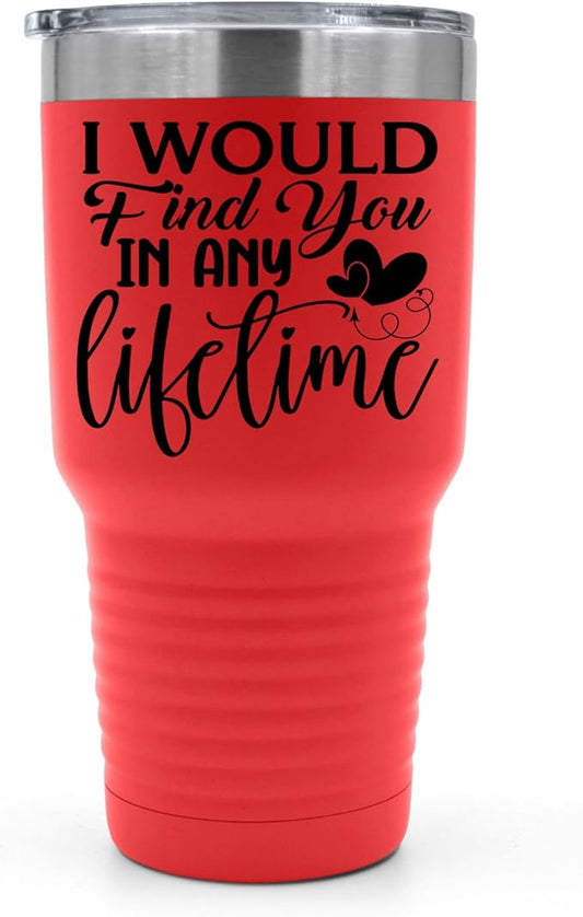 I Would Find You in Any Lifetime Tumbler ??Gift for Him or Her - 30 oz Insulated Tumbler - Birthday Christmas Gift Idea